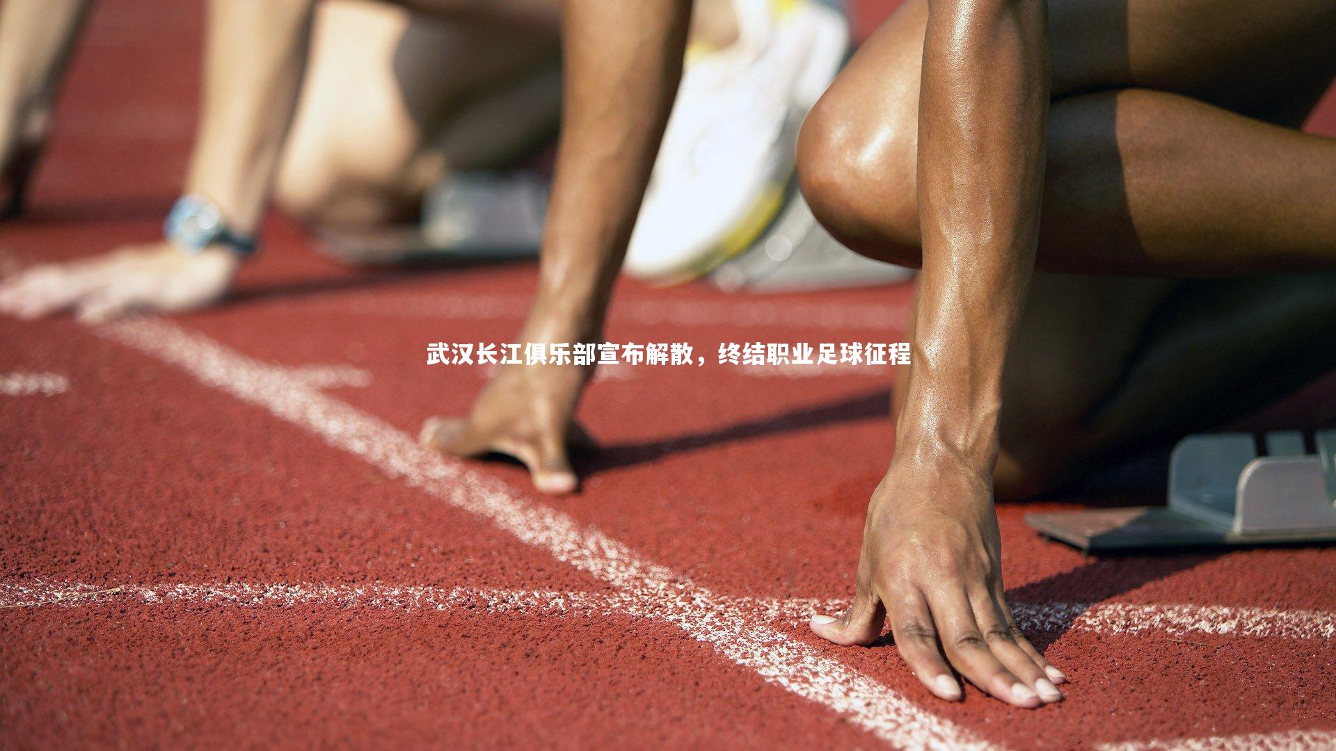 星空体育|武汉长江俱乐部宣布解散，终结职业足球征程