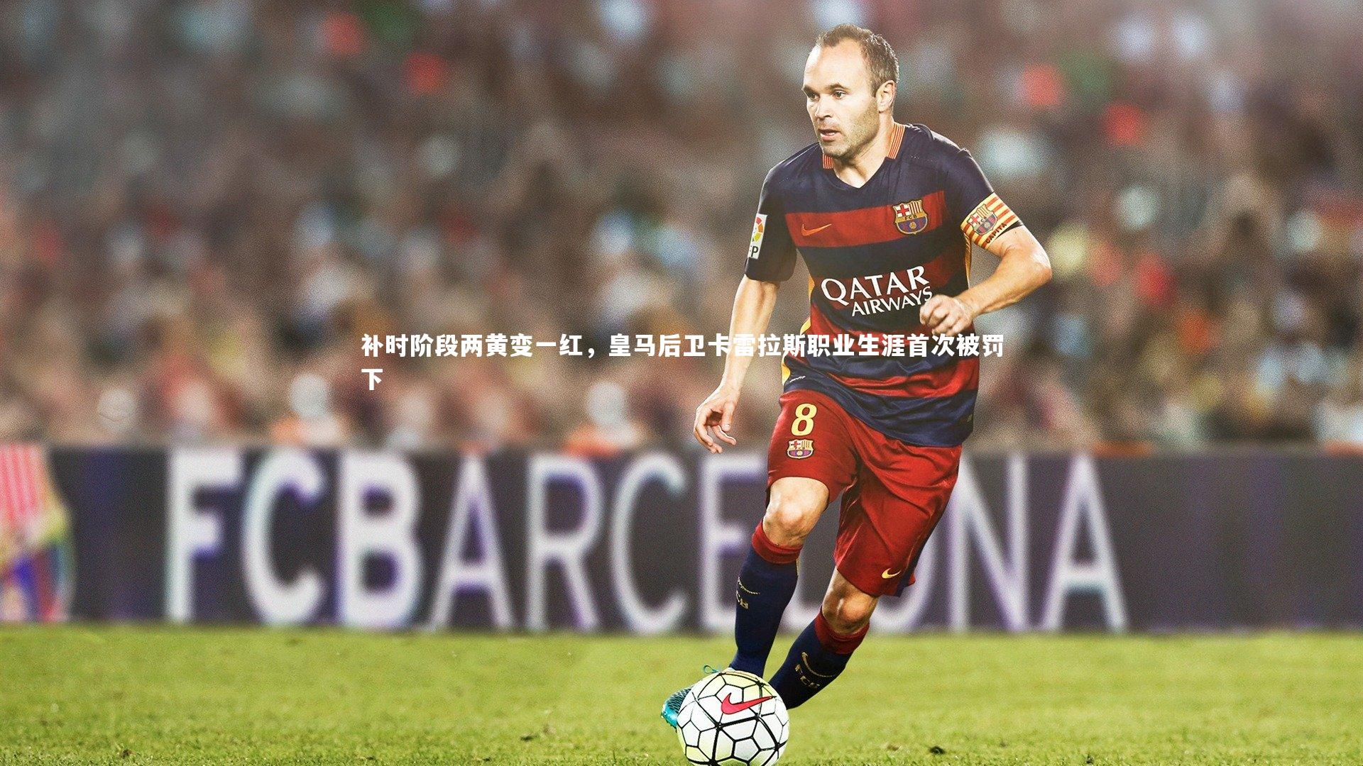 补时阶段两黄变一红,皇马后卫卡雷拉斯职业生涯首次被罚下
