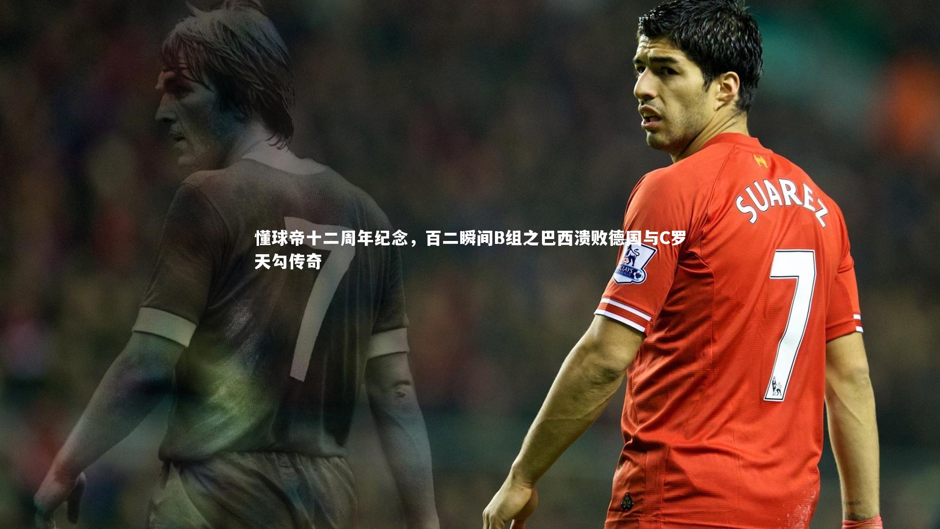 懂球帝十二周年纪念,百二瞬间B组之巴西溃败德国与C罗天勾传奇