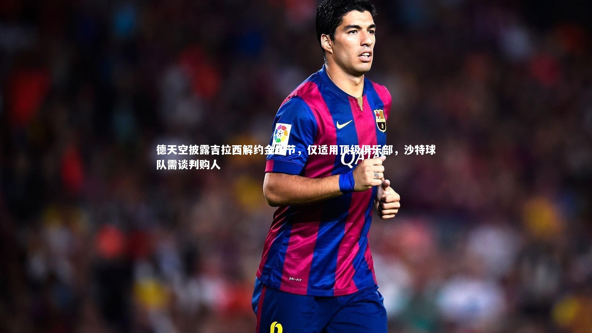 德天空披露吉拉西解约金细节,仅适用顶级俱乐部,沙特球队需谈判购人